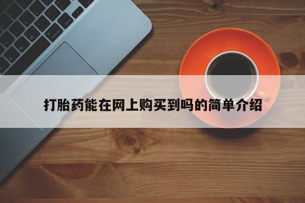 私人医院打胎给什么药打胎药能在网上购买到吗的简单介绍