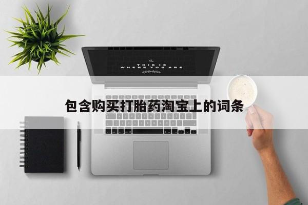 私人医院打胎给什么药包含购买打胎药淘宝上的词条