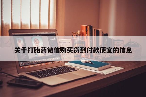 私人医院打胎给什么药关于打胎药微信购买货到付款便宜的信息