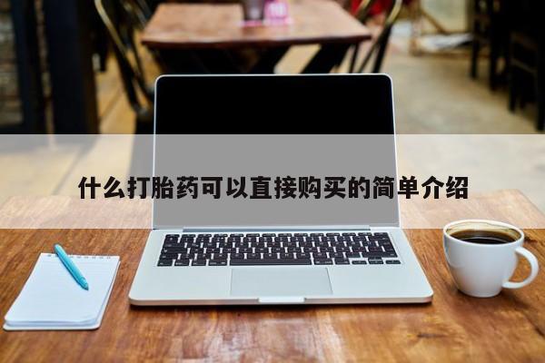私人医院打胎给什么药什么打胎药可以直接购买的简单介绍