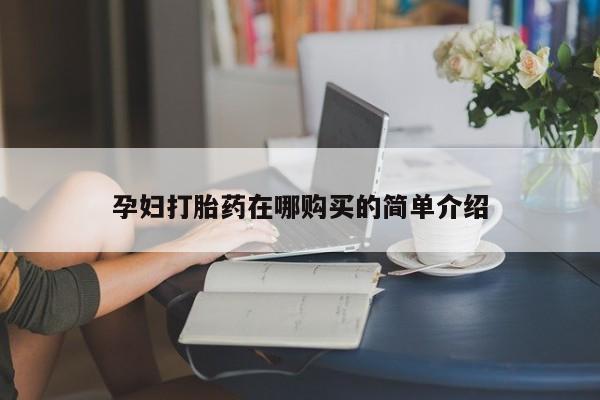 私人医院打胎给什么药孕妇打胎药在哪购买的简单介绍