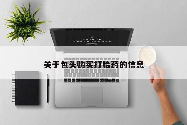 私人医院打胎给什么药关于包头购买打胎药的信息
