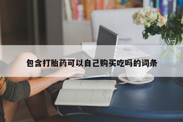 私人医院打胎给什么药包含打胎药可以自己购买吃吗的词条