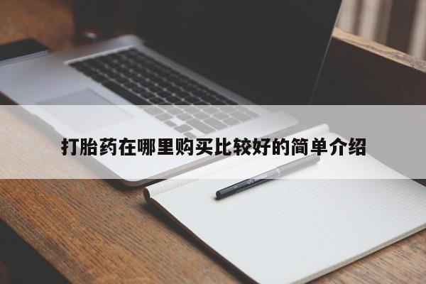 私人医院打胎给什么药打胎药在哪里购买比较好的简单介绍