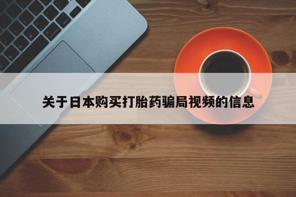 私人医院打胎给什么药关于日本购买打胎药骗局视频的信息