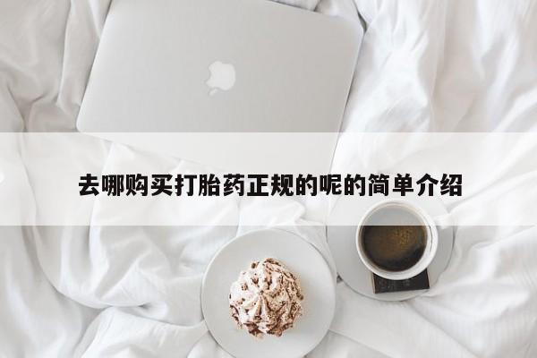 私人医院打胎给什么药去哪购买打胎药正规的呢的简单介绍