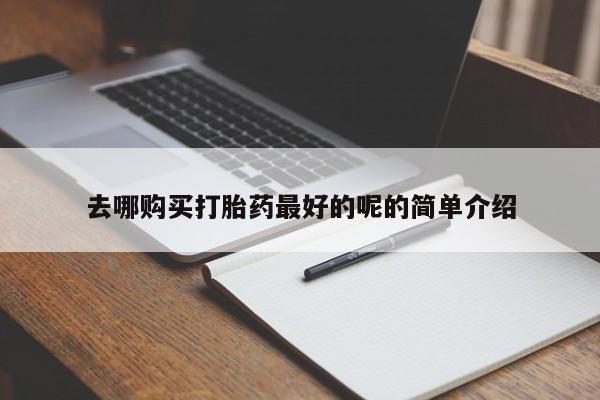 私人医院打胎给什么药去哪购买打胎药最好的呢的简单介绍