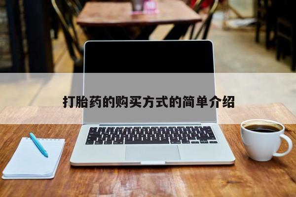 私人医院打胎给什么药打胎药的购买方式的简单介绍
