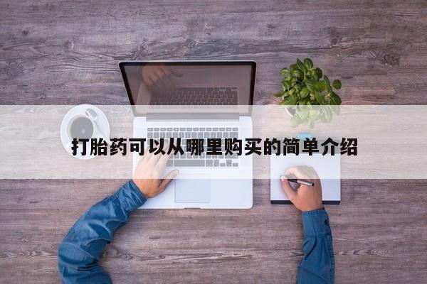 私人医院打胎给什么药打胎药可以从哪里购买的简单介绍