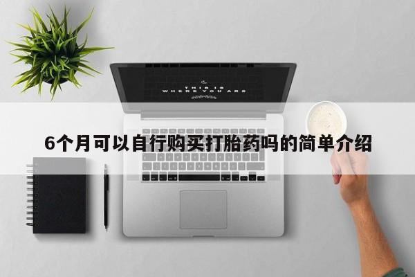 私人医院打胎给什么药6个月可以自行购买打胎药吗的简单介绍