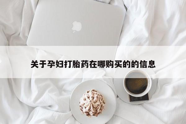 私人医院打胎给什么药关于孕妇打胎药在哪购买的的信息