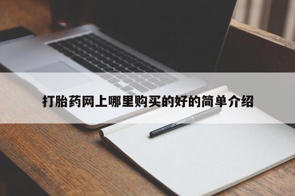 私人医院打胎给什么药打胎药网上哪里购买的好的简单介绍